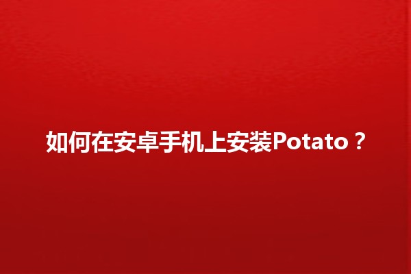 📱 如何在安卓手机上安装Potato？🎉