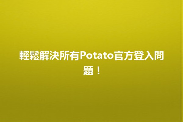 🚀 輕鬆解決所有Potato官方登入問題！