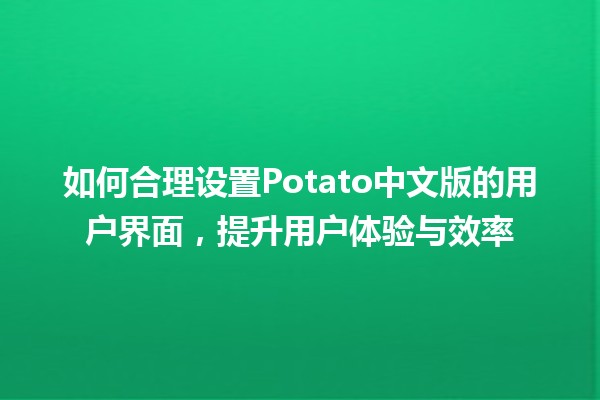 如何合理设置🍟Potato中文版的用户界面，提升用户体验与效率