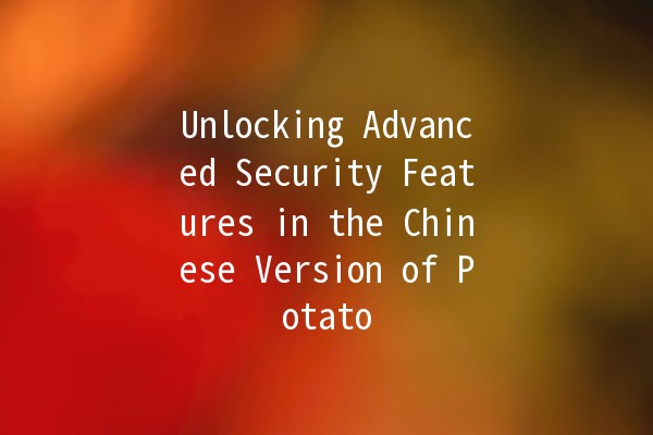 Unlocking Advanced Security Features in the Chinese Version of Potato 🥔🔐