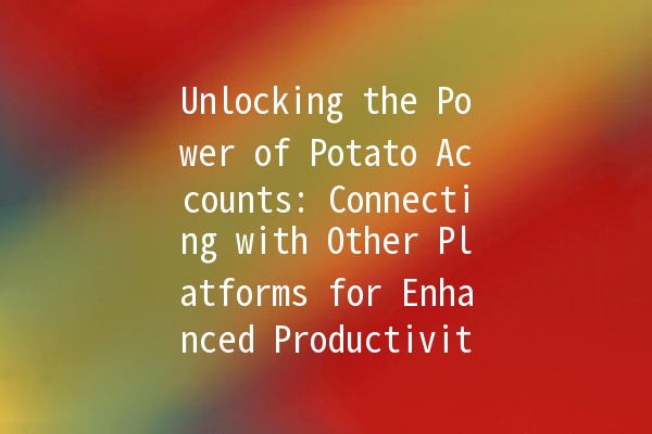 Unlocking the Power of Potato Accounts: Connecting with Other Platforms for Enhanced Productivity 🚀🥔