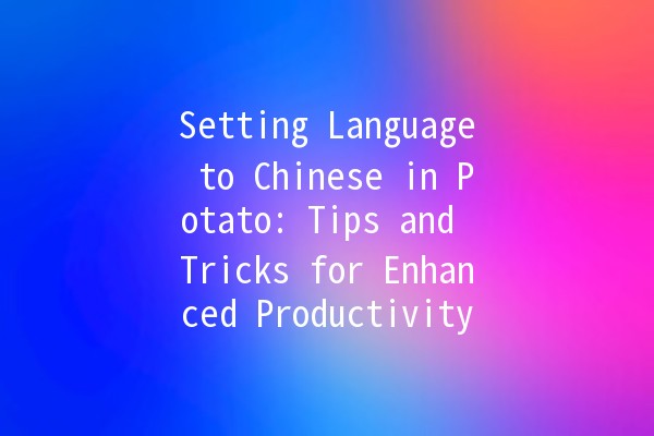 Setting Language to Chinese in Potato: Tips and Tricks for Enhanced Productivity 🥔🇨🇳