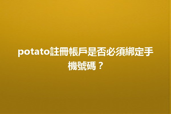 potato註冊帳戶是否必須綁定手機號碼？📱🤔