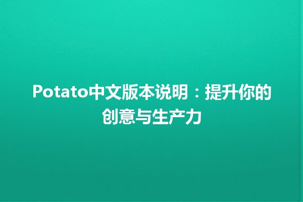 Potato中文版本说明：提升你的创意与生产力 🚀🥔