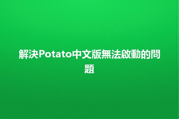 解決Potato中文版無法啟動的問題 🚀💻