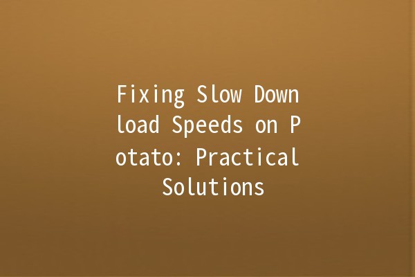 🚀 Fixing Slow Download Speeds on Potato: Practical Solutions