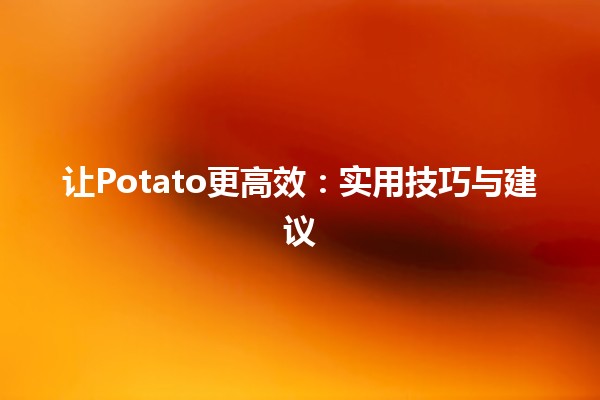 🍟 让Potato更高效：实用技巧与建议