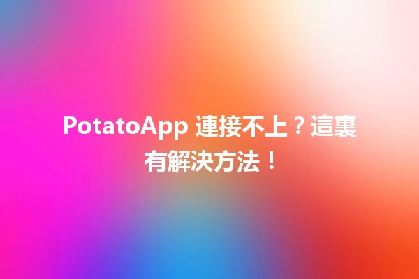 PotatoApp 連接不上？這裏有解決方法！🔧✨