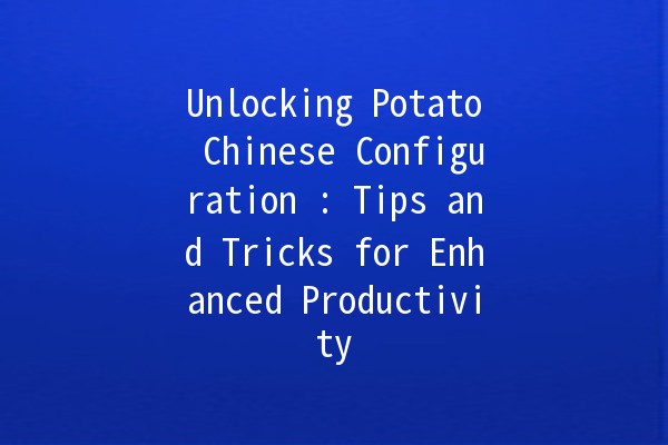 Unlocking Potato Chinese Configuration 🍟: Tips and Tricks for Enhanced Productivity