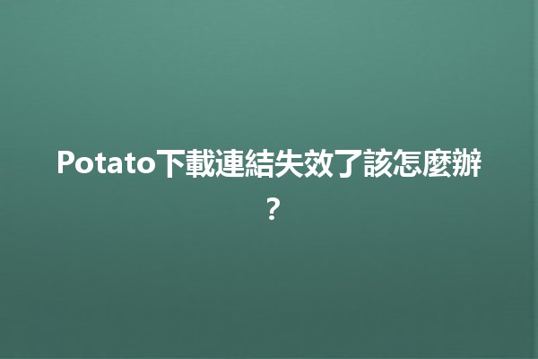 Potato下載連結失效了該怎麼辦？😱📉