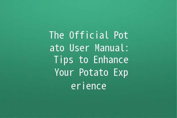 The Official Potato User Manual: Tips to Enhance Your Potato Experience 🥔✨