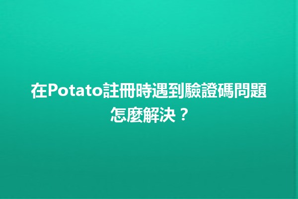 在Potato註冊時遇到驗證碼問題怎麼解決？🔍✨