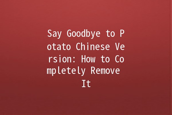 ✂️ Say Goodbye to Potato Chinese Version: How to Completely Remove It