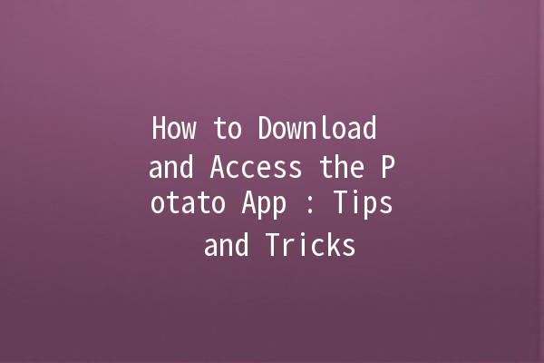 How to Download and Access the Potato App 📱💻: Tips and Tricks