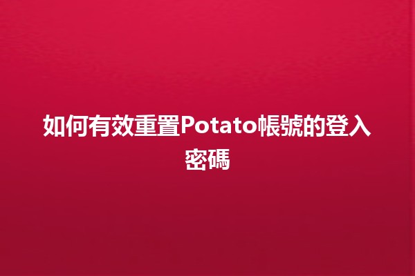 如何有效重置Potato帳號的登入密碼 🔑💻