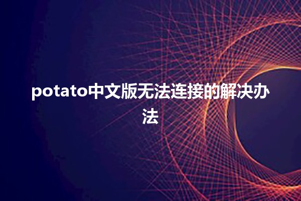 🥔 potato中文版无法连接的解决办法