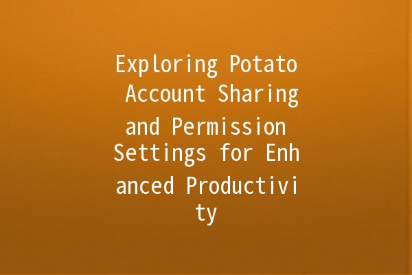 Exploring Potato Account Sharing and Permission Settings for Enhanced Productivity 🍟🔒