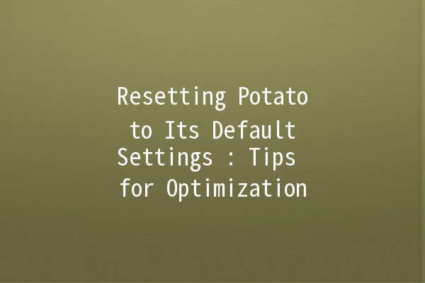 Resetting Potato to Its Default Settings 🥔🔧: Tips for Optimization