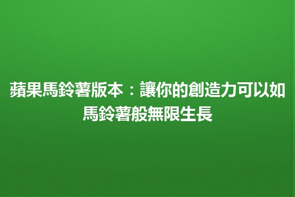 蘋果馬鈴薯版本：讓你的創造力可以如馬鈴薯般無限生長 🥔✨