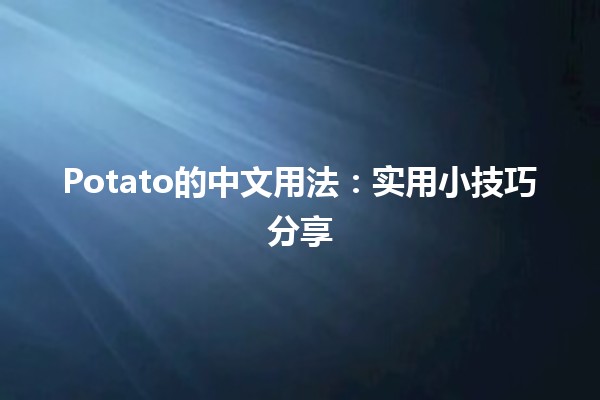 Potato的中文用法：实用小技巧分享🥔✨