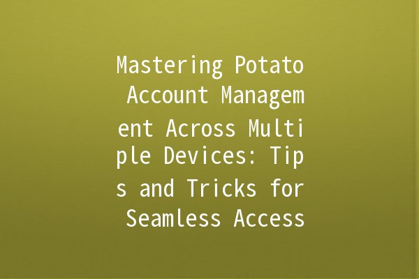 Mastering Potato Account Management Across Multiple Devices: Tips and Tricks for Seamless Access 📱💻