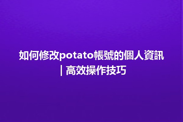 如何修改potato帳號的個人資訊📝 | 高效操作技巧