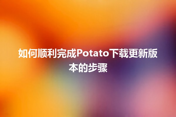 如何顺利完成Potato下载更新版本的步骤 🚀💻