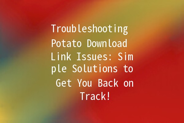 Troubleshooting Potato Download Link Issues: Simple Solutions to Get You Back on Track! 🥔💻