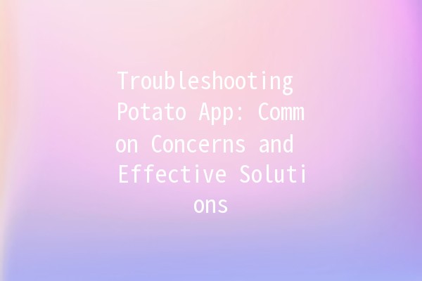 Troubleshooting Potato App: Common Concerns and Effective Solutions 🥔💡