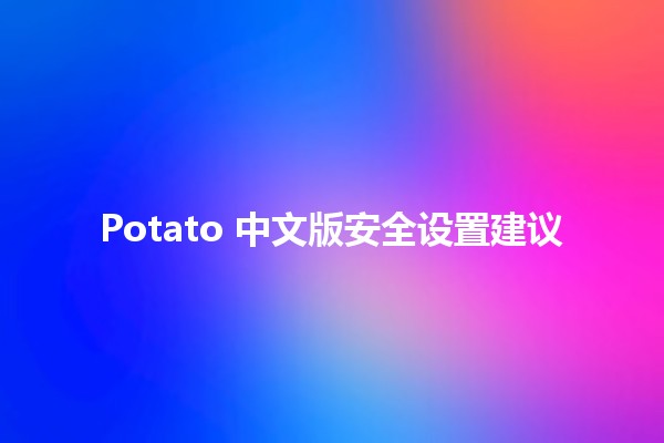 Potato 中文版安全设置建议 🥔🔒