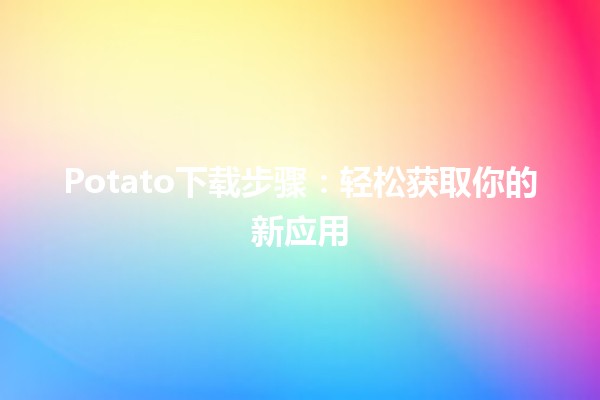 Potato下载步骤：轻松获取你的新应用🌟