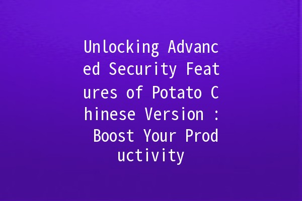 Unlocking Advanced Security Features of Potato Chinese Version 🚀🔒: Boost Your Productivity