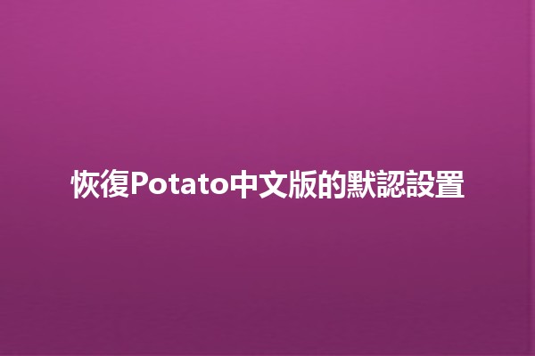 恢復Potato中文版的默認設置 🚀🔧