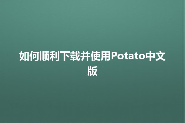 如何顺利下载并使用Potato中文版💻📥