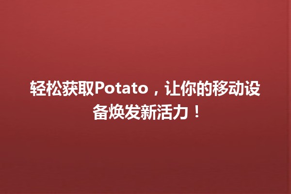 🎮 轻松获取Potato，让你的移动设备焕发新活力！📱