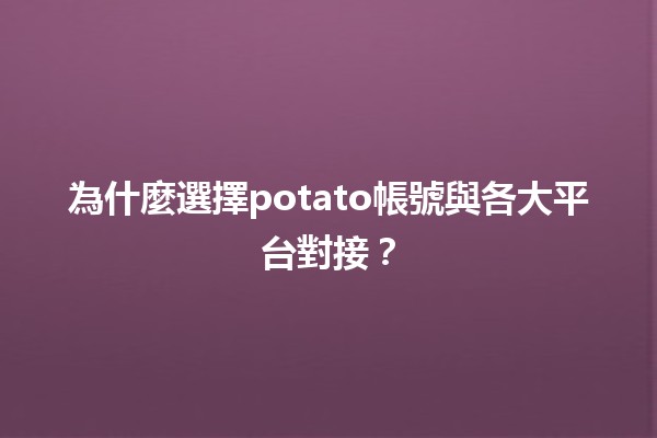 為什麼選擇potato帳號與各大平台對接？🚀