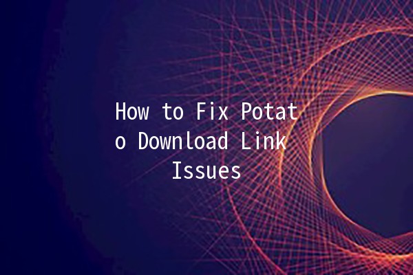 How to Fix Potato Download Link Issues 🥔🔗