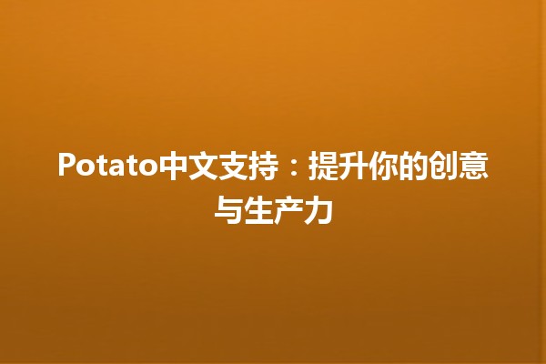 Potato中文支持：提升你的创意与生产力 🚀🥔