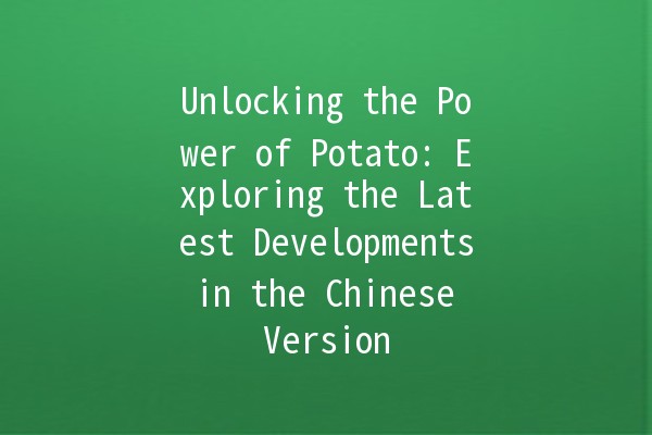 Unlocking the Power of Potato: Exploring the Latest Developments in the Chinese Version 🥔🇨🇳