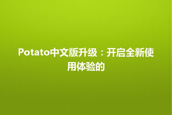 Potato中文版升级：开启全新使用体验的🔄✨