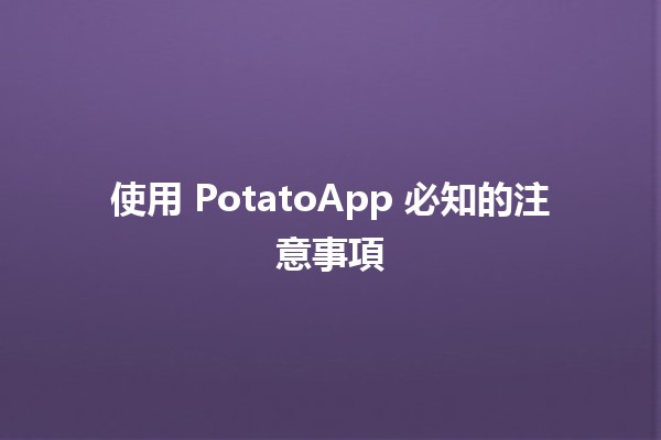 使用 PotatoApp 必知的注意事項 🥔✨