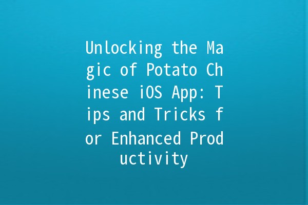 Unlocking the Magic of Potato Chinese iOS App: Tips and Tricks for Enhanced Productivity 🥔📱