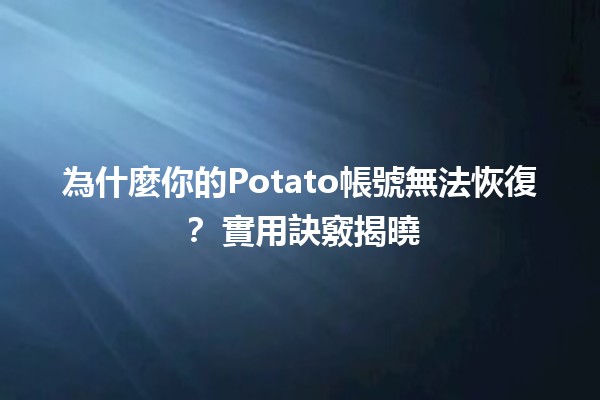 為什麼你的Potato帳號無法恢復？📉 實用訣竅揭曉