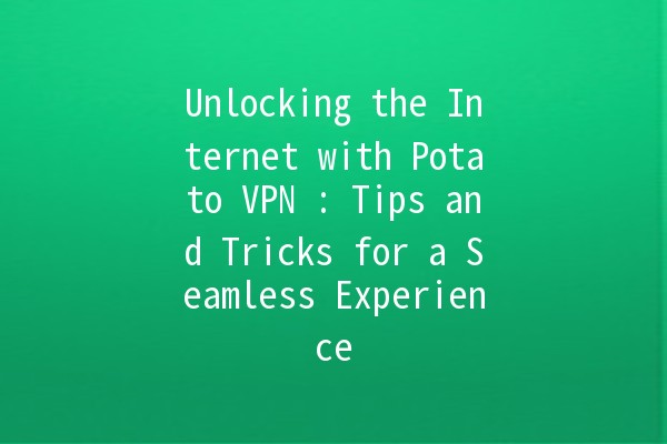 Unlocking the Internet with Potato VPN 🥔✨: Tips and Tricks for a Seamless Experience