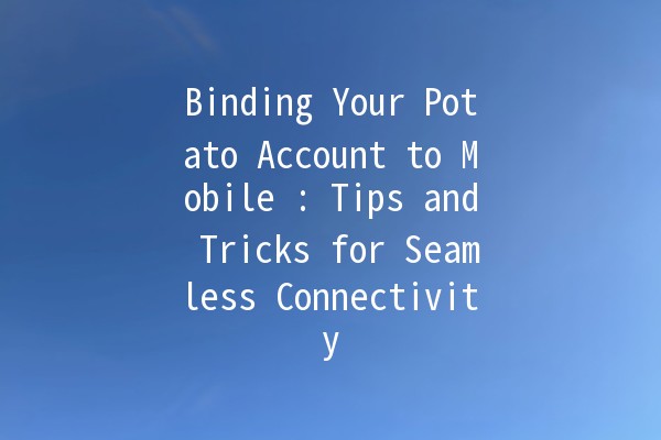 Binding Your Potato Account to Mobile 📱🥔: Tips and Tricks for Seamless Connectivity