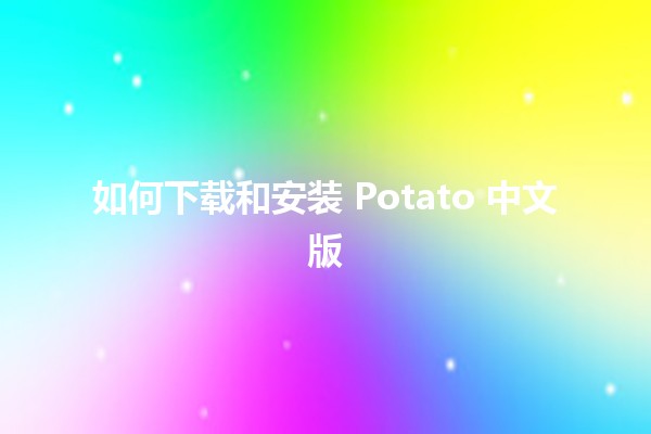 如何下载和安装 Potato 中文版 🍟💻