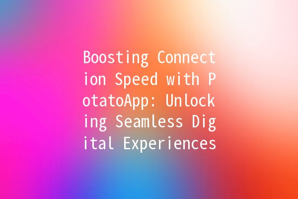 Boosting Connection Speed with PotatoApp: Unlocking Seamless Digital Experiences 🚀