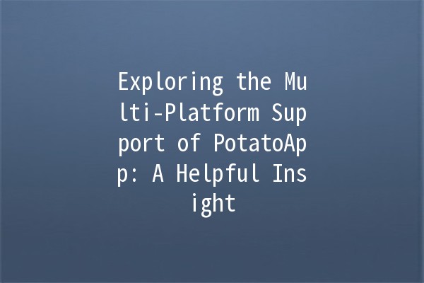 Exploring the Multi-Platform Support of PotatoApp: A Helpful Insight 🥔✨