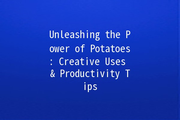 Unleashing the Power of Potatoes: Creative Uses & Productivity Tips 🥔✨