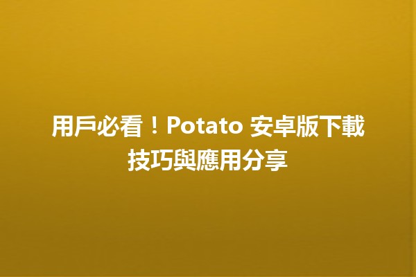 📱 用戶必看！Potato 安卓版下載技巧與應用分享🚀